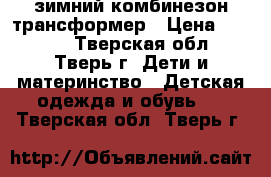 зимний комбинезон трансформер › Цена ­ 2 500 - Тверская обл., Тверь г. Дети и материнство » Детская одежда и обувь   . Тверская обл.,Тверь г.